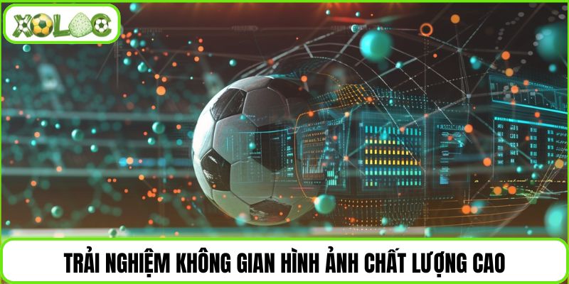 Trải nghiệm không gian hình ảnh chất lượng cao