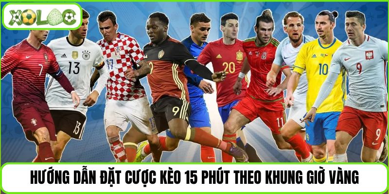 Hướng dẫn đặt cược kèo 15 phút theo khung giờ vàng