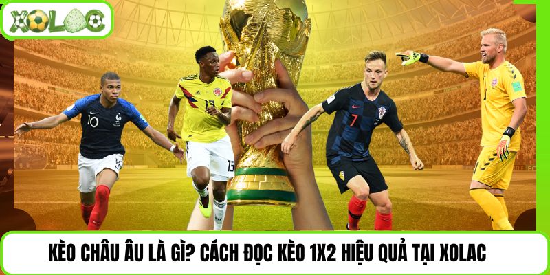 Kèo Châu Âu Là Gì? Cách Đọc Kèo 1X2 Hiệu Quả Tại Xolac