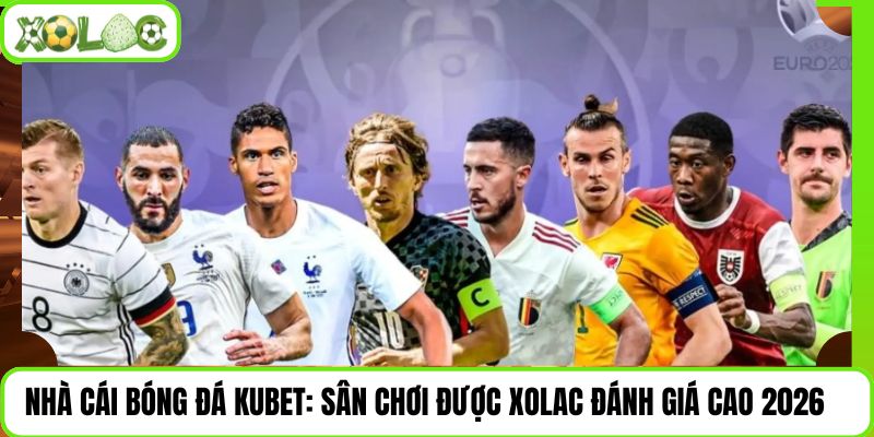 Nhà Cái Bóng Đá Kubet: Sân Chơi Được Xolac Đánh Giá Cao 2026