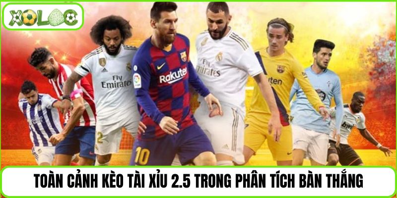 Toàn cảnh kèo tài xỉu 2.5 trong phân tích bàn thắng