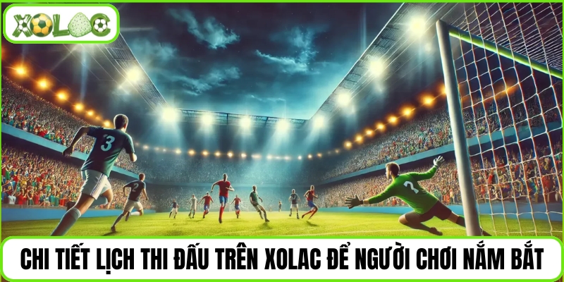 Chi tiết lịch thi đấu trên Xolac để người chơi nắm bắt
