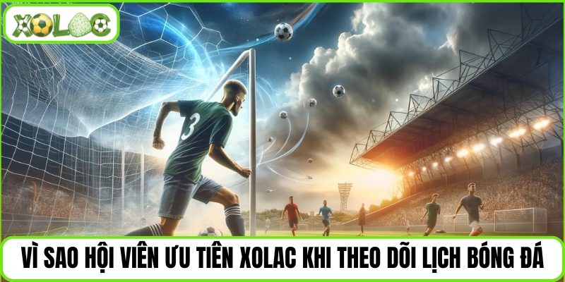 Vì sao hội viên ưu tiên Xolac khi theo dõi lịch bóng đá